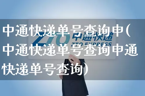 中通快递单号查询申(中通快递单号查询申通快递单号查询)_https://www.senxinmaoyi.com_物流单号_第1张
