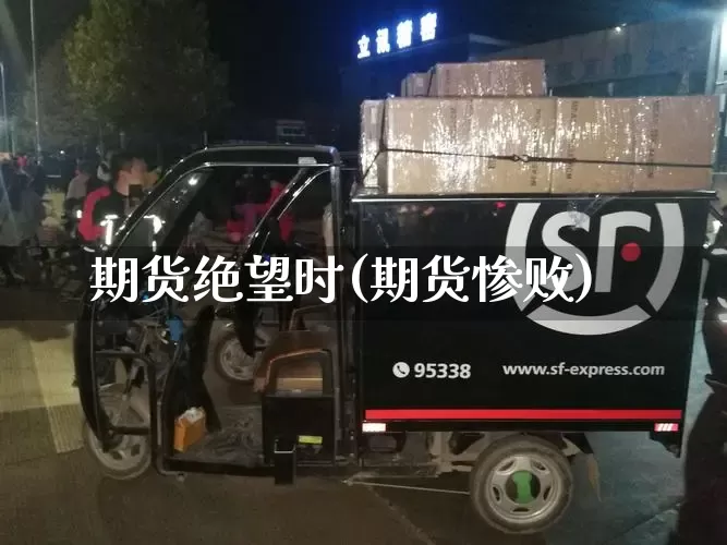 期货绝望时(期货惨败)_https://www.senxinmaoyi.com_物流单号_第1张