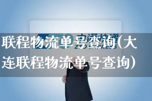 联程物流单号查询(大连联程物流单号查询)_https://www.senxinmaoyi.com_物流查询_第1张