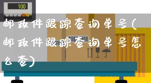 邮政件跟踪查询单号(邮政件跟踪查询单号怎么查)_https://www.senxinmaoyi.com_邮政编码_第1张