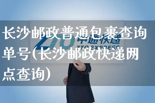 长沙邮政普通包裹查询单号(长沙邮政快递网点查询)_https://www.senxinmaoyi.com_物流查询_第1张