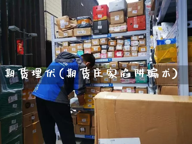 期货埋伏(期货庄家陷阱骗术)_https://www.senxinmaoyi.com_快递查询_第1张