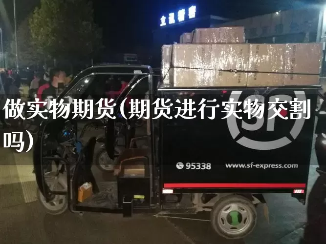 做实物期货(期货进行实物交割吗)_https://www.senxinmaoyi.com_物流查询_第1张