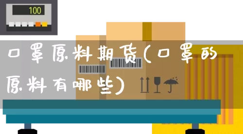 口罩原料期货(口罩的原料有哪些)_https://www.senxinmaoyi.com_物流查询_第1张