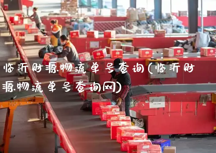 临沂财源物流单号查询(临沂财源物流单号查询网)_https://www.senxinmaoyi.com_物流查询_第1张