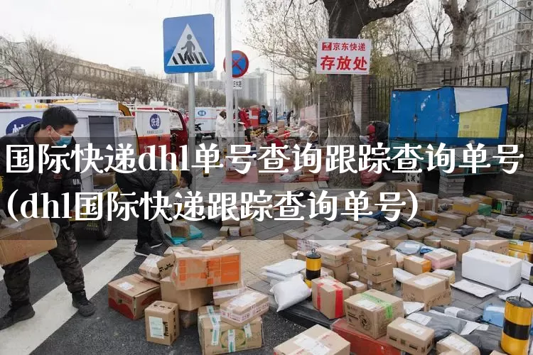 国际快递dhl单号查询跟踪查询单号(dhl国际快递跟踪查询单号)_https://www.senxinmaoyi.com_物流查询_第1张
