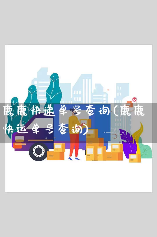 鹿鹿快递单号查询(鹿鹿快运单号查询)_https://www.senxinmaoyi.com_快递查询_第1张