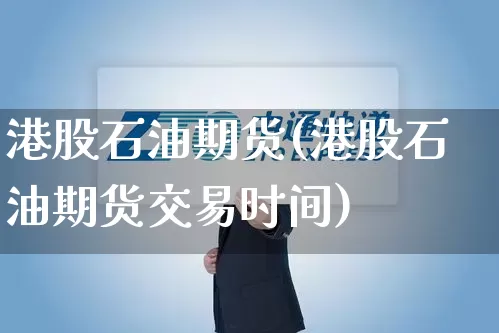 港股石油期货(港股石油期货交易时间)_https://www.senxinmaoyi.com_邮政编码_第1张