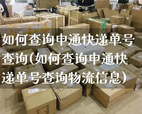 如何查询申通快递单号查询(如何查询申通快递单号查询物流信息)_https://www.senxinmaoyi.com_物流单号_第1张