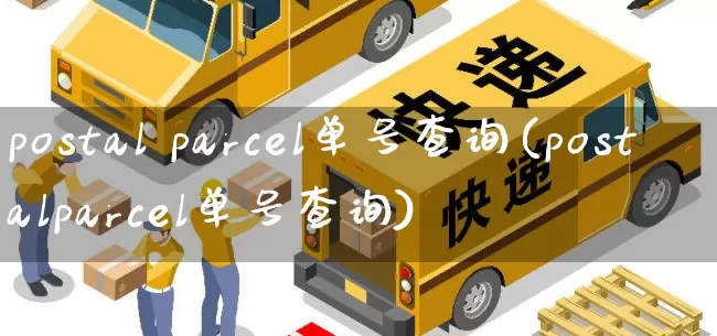 postal parcel单号查询(postalparcel单号查询)_https://www.senxinmaoyi.com_快递查询_第1张