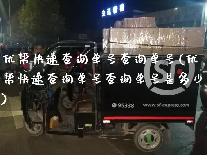 优帮快递查询单号查询单号(优帮快递查询单号查询单号是多少)_https://www.senxinmaoyi.com_物流查询_第1张