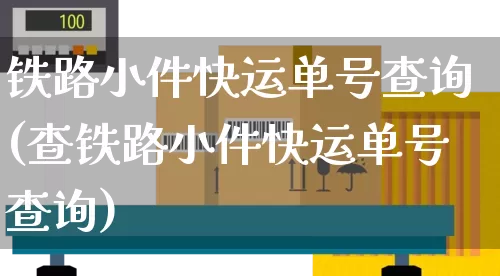 铁路小件快运单号查询(查铁路小件快运单号查询)_https://www.senxinmaoyi.com_物流查询_第1张