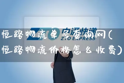恒路物流单号查询网(恒路物流价格怎么收费)_https://www.senxinmaoyi.com_邮政编码_第1张