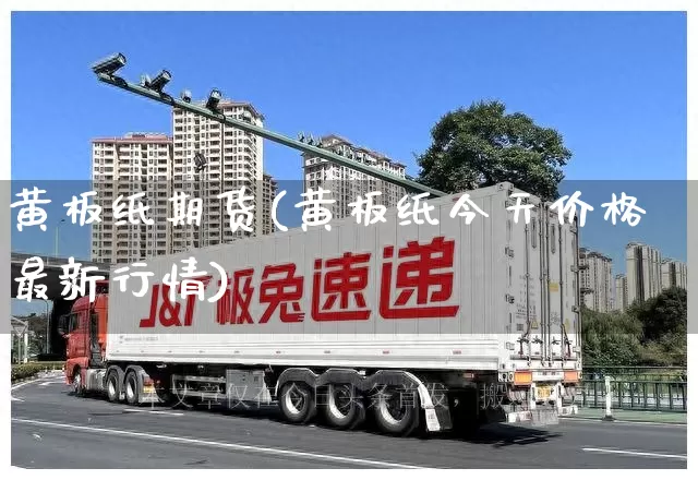 黄板纸期货(黄板纸今天价格最新行情)_https://www.senxinmaoyi.com_邮政编码_第1张