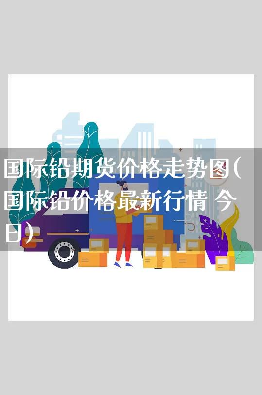 国际铅期货价格走势图(国际铅价格最新行情 今日)_https://www.senxinmaoyi.com_物流查询_第1张