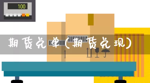 期货兑单(期货兑现)_https://www.senxinmaoyi.com_邮政编码_第1张