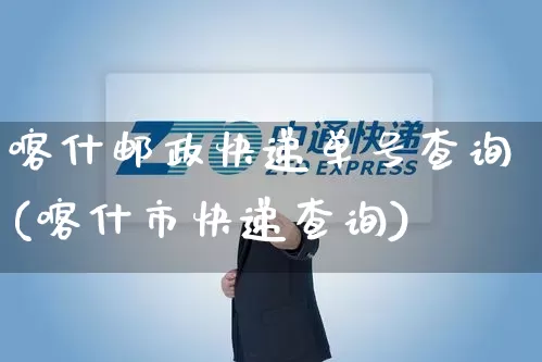 喀什邮政快递单号查询(喀什市快递查询)_https://www.senxinmaoyi.com_物流单号_第1张