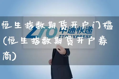 恒生指数期货开户门槛(恒生指数期货开户券商)_https://www.senxinmaoyi.com_物流查询_第1张