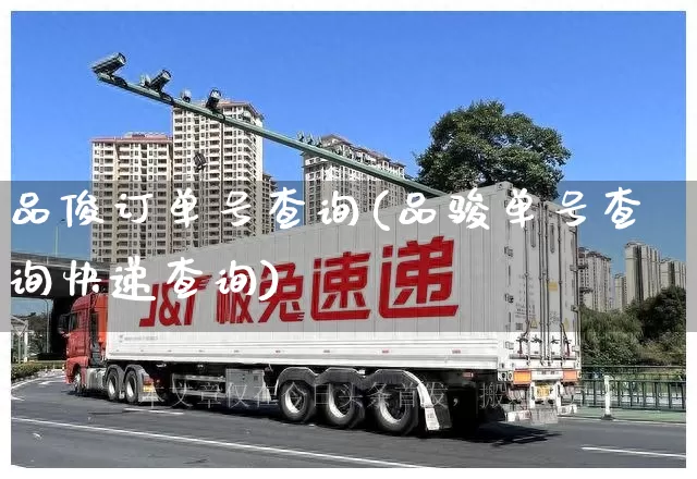 品俊订单号查询(品骏单号查询快递查询)_https://www.senxinmaoyi.com_物流查询_第1张