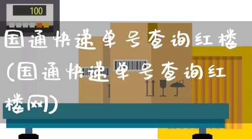 国通快递单号查询红楼(国通快递单号查询红楼网)_https://www.senxinmaoyi.com_邮政编码_第1张