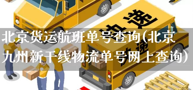 北京货运航班单号查询(北京九州新干线物流单号网上查询)_https://www.senxinmaoyi.com_快递查询_第1张