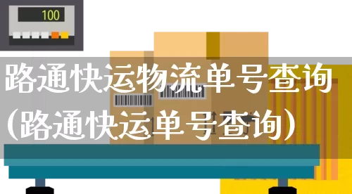 路通快运物流单号查询(路通快运单号查询)_https://www.senxinmaoyi.com_邮政编码_第1张