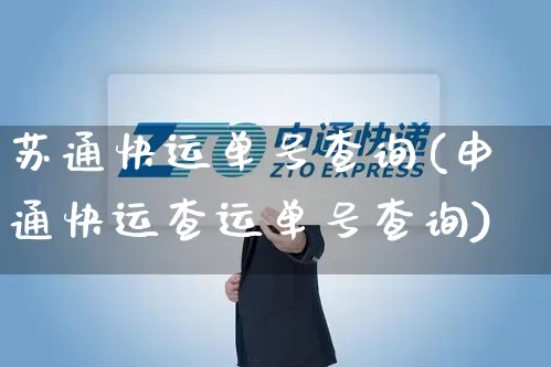 苏通快运单号查询(申通快运查运单号查询)_https://www.senxinmaoyi.com_邮政编码_第1张