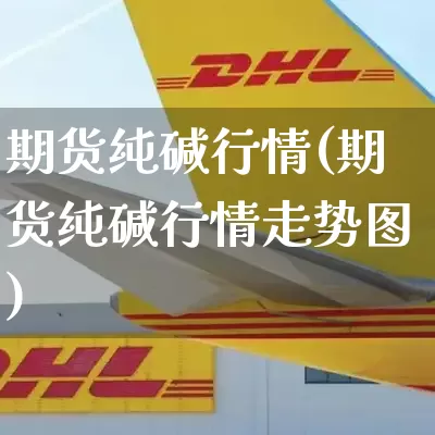 期货纯碱行情(期货纯碱行情走势图)_https://www.senxinmaoyi.com_物流单号_第1张