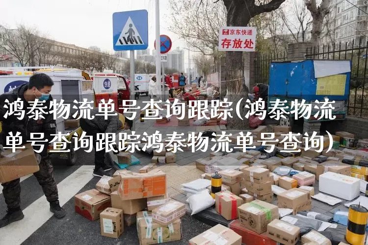 鸿泰物流单号查询跟踪(鸿泰物流单号查询跟踪鸿泰物流单号查询)_https://www.senxinmaoyi.com_物流单号_第1张