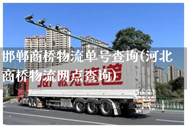 邯郸商桥物流单号查询(河北商桥物流网点查询)_https://www.senxinmaoyi.com_物流单号_第1张