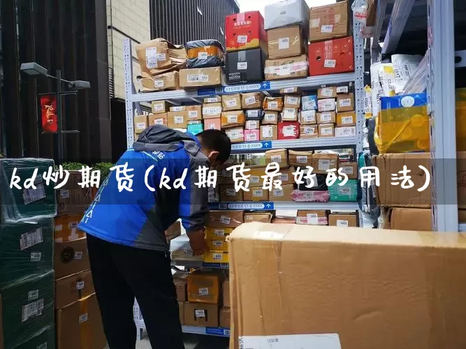 kd炒期货(kd期货最好的用法)_https://www.senxinmaoyi.com_物流单号_第1张