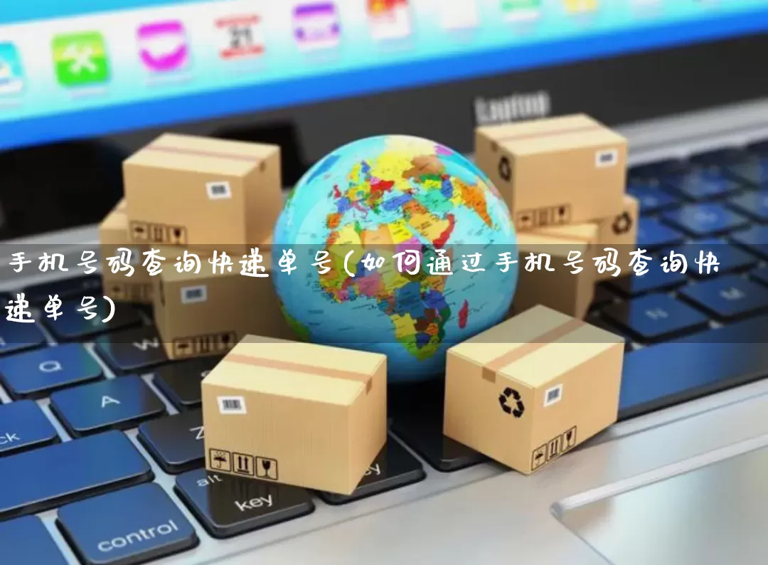 手机号码查询快递单号(如何通过手机号码查询快递单号)_https://www.senxinmaoyi.com_邮政编码_第1张