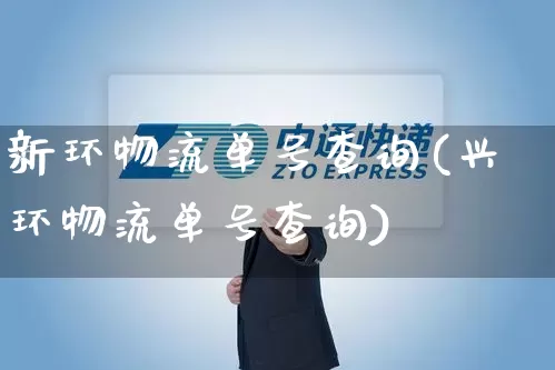 新环物流单号查询(兴环物流单号查询)_https://www.senxinmaoyi.com_物流单号_第1张