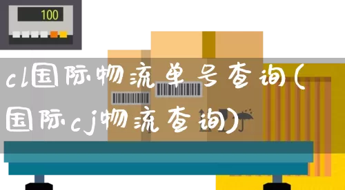cl国际物流单号查询(国际cj物流查询)_https://www.senxinmaoyi.com_快递查询_第1张