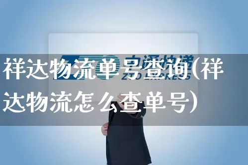 祥达物流单号查询(祥达物流怎么查单号)_https://www.senxinmaoyi.com_邮政编码_第1张