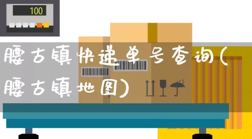 腰古镇快递单号查询(腰古镇地图)_https://www.senxinmaoyi.com_物流单号_第1张