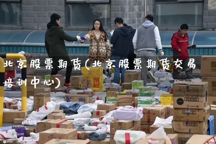 北京股票期货(北京股票期货交易培训中心)_https://www.senxinmaoyi.com_物流单号_第1张