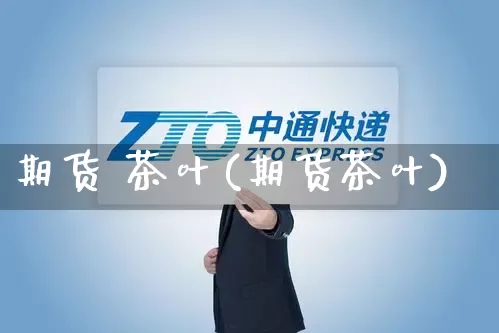 期货 茶叶(期货茶叶)_https://www.senxinmaoyi.com_物流单号_第1张