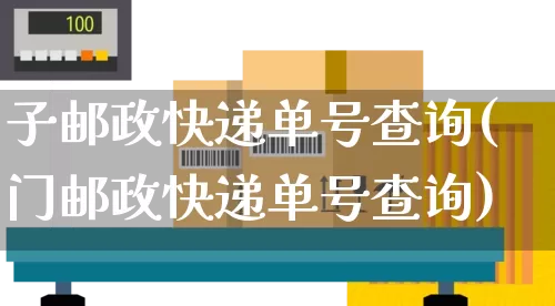 子邮政快递单号查询(门邮政快递单号查询)_https://www.senxinmaoyi.com_邮政编码_第1张