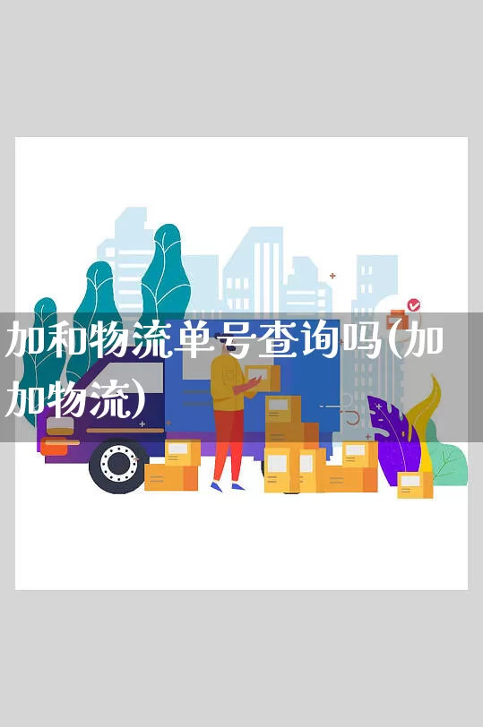 加和物流单号查询吗(加加物流)_https://www.senxinmaoyi.com_邮政编码_第1张
