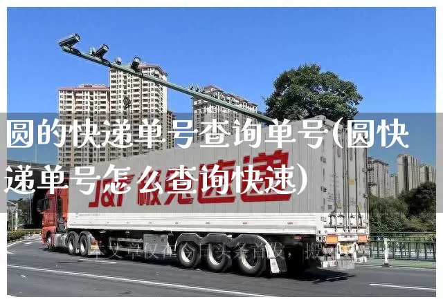 圆的快递单号查询单号(圆快递单号怎么查询快速)_https://www.senxinmaoyi.com_快递查询_第1张