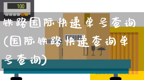 铁路国际快递单号查询(国际铁路快递查询单号查询)_https://www.senxinmaoyi.com_物流单号_第1张