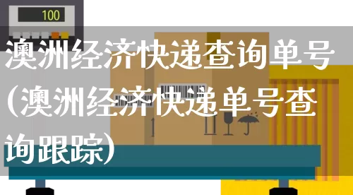 澳洲经济快递查询单号(澳洲经济快递单号查询跟踪)_https://www.senxinmaoyi.com_快递查询_第1张