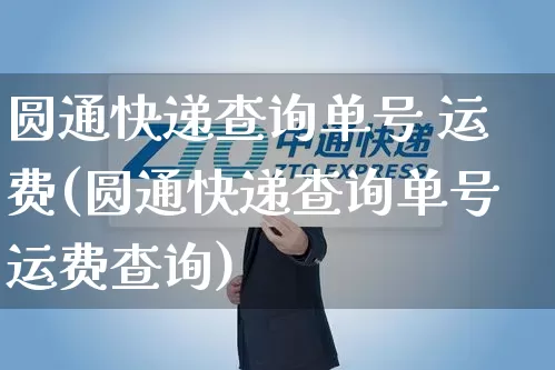 圆通快递查询单号 运费(圆通快递查询单号运费查询)_https://www.senxinmaoyi.com_物流单号_第1张