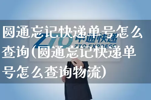 圆通忘记快递单号怎么查询(圆通忘记快递单号怎么查询物流)_https://www.senxinmaoyi.com_邮政编码_第1张