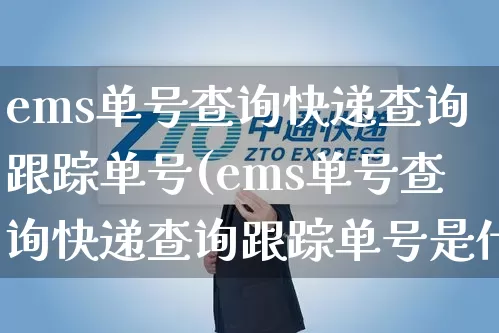ems单号查询快递查询跟踪单号(ems单号查询快递查询跟踪单号是什么)_https://www.senxinmaoyi.com_快递查询_第1张