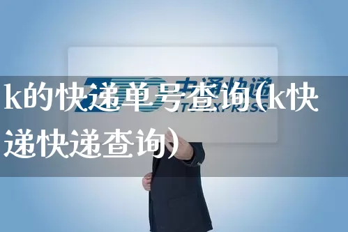 k的快递单号查询(k快递快递查询)_https://www.senxinmaoyi.com_邮政编码_第1张