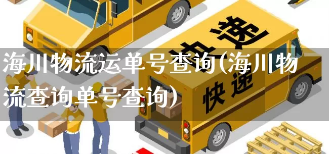 海川物流运单号查询(海川物流查询单号查询)_https://www.senxinmaoyi.com_物流单号_第1张