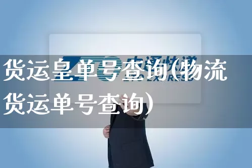 货运皇单号查询(物流货运单号查询)_https://www.senxinmaoyi.com_物流单号_第1张
