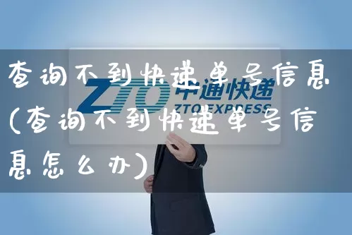 查询不到快递单号信息(查询不到快递单号信息怎么办)_https://www.senxinmaoyi.com_快递查询_第1张